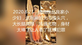 2020.8.23，约炮极品良家小少妇，这粉嫩的无毛馒头穴，大长腿高跟，风骚尤物，身材太棒了让人看了就想犯罪