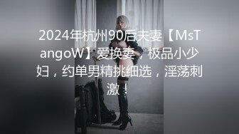 2024年杭州90后夫妻【MsTangoW】爱换妻，极品小少妇，约单男精挑细选，淫荡刺激！