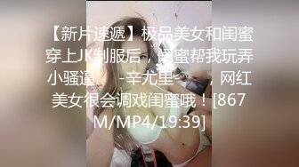 【新片速遞】极品美女和闺蜜穿上JK制服后，闺蜜帮我玩弄小骚逼❤️-辛尤里-❤️，网红美女很会调戏闺蜜哦！[867M/MP4/19:39]