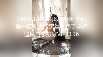 [MP4/1440M]8/4最新 全网第一巨乳大波黑丝大奶丁字裤道具自慰撒尿VIP1196