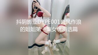 抖阴影业DYPE001兴风作浪的姐姐第一集女优海选篇