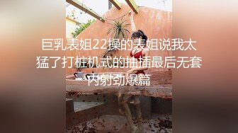 巨乳表姐22操的表姐说我太猛了打桩机式的抽插最后无套内射劲爆篇