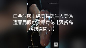 白金泄密！绝美舞蹈生人美逼遭罪屁眼也没爆菊花【狠货高科技看简阶】