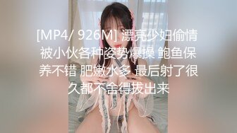 [MP4/ 926M] 漂亮少妇偷情 被小伙各种姿势爆操 鲍鱼保养不错 肥嫩水多 最后射了很久都不舍得拔出来