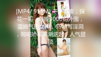 [MP4/ 915M] 干净利索，探花一哥，每晚3000约外围，温婉气质女神，69特写淫洞，啪啪娇喘高潮迭起，人气登顶