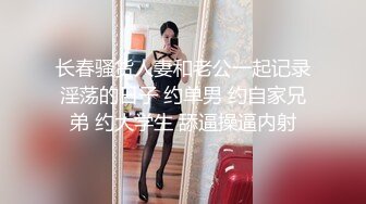 长春骚货人妻和老公一起记录淫荡的日子 约单男 约自家兄弟 约大学生 舔逼操逼内射