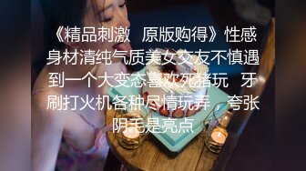 《精品刺激✿原版购得》性感身材清纯气质美女交友不慎遇到一个大变态喜欢死猪玩✿牙刷打火机各种尽情玩弄，夸张阴毛是亮点