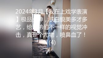 2024年3月【我在上戏学表演】极品女神，肤白貌美多才多艺，给兄弟们不一样的视觉冲击，真是个尤物，喷鼻血了！ (4)