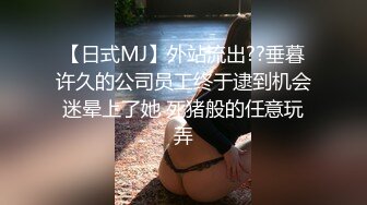 【日式MJ】外站流出??垂暮许久的公司员工终于逮到机会迷晕上了她 死猪般的任意玩弄