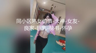 同小区熟女偷情-大神-女友-良家-巨乳-秘书-怀孕