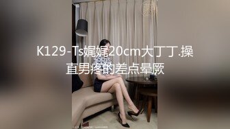 【猎奇稀缺大开眼界】众多偷\拍自拍录拍露点操逼甄选卫生间站炮迷醉美女 各种啪操KTV操漂亮公主 高清720P版