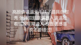 高颜值逼逼无毛妹子道具自慰秀 张开双腿跳蛋塞入逼逼翘着屁股非常诱人 很是诱惑喜欢不要错过!