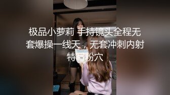 极品小萝莉 手持镜头全程无套爆操一线天，无套冲刺内射特写粉穴