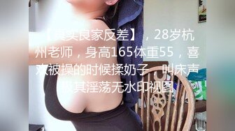 【真实良家反差】，28岁杭州老师，身高165体重55，喜欢被操的时候揉奶子，叫床声极其淫荡无水印视图