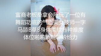 富商老板桑拿会所玩了一位有舞蹈功底的气质美女技师一字马舔B草B身体柔软各种难度体位啪啪娇喘呻吟给力