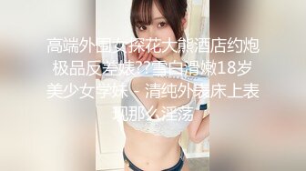 高端外围女探花大熊酒店约炮极品反差婊??雪白滑嫩18岁美少女学妹 - 清纯外表床上表现那么淫荡