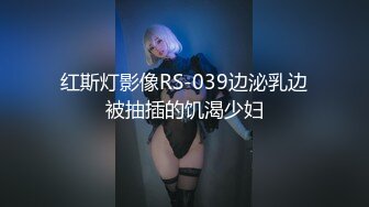 红斯灯影像RS-039边泌乳边被抽插的饥渴少妇