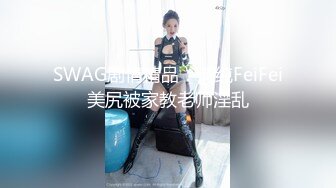 SWAG剧情精品：清纯FeiFei美尻被家教老师淫乱