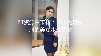 6T资源白菜价：禁止内容杭州的美女水就是多