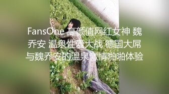 FansOne 高颜值网红女神 魏乔安 温泉性爱大战 德国大屌与魏乔安的温泉激情啪啪体验