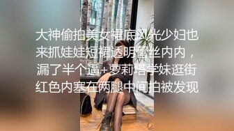 大神偷拍美女裙底风光少妇也来抓娃娃短裙透明蕾丝内内，漏了半个逼+萝莉塔学妹逛街红色内塞在两腿中间拍被发现