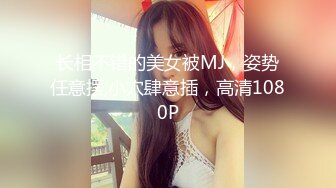 长相不错的美女被MJ，姿势任意摆,小穴肆意插，高清1080P