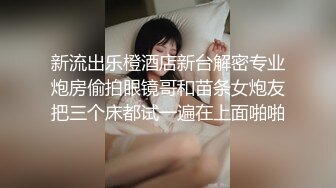 新流出乐橙酒店新台解密专业炮房偷拍眼镜哥和苗条女炮友把三个床都试一遍在上面啪啪