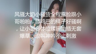 风骚大奶小骚货全程露脸跟小哥啪啪，舔鸡巴的样子好骚啊，让小哥多体位蹂躏抽插无套爆草，浪叫呻吟不止刺激