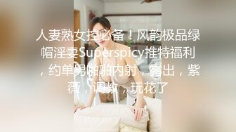 人妻熟女控必备！风韵极品绿帽淫妻Superspicy推特福利，约单男啪啪内射，露出，紫薇，调教，玩花了