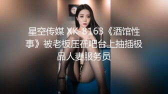 星空传媒 XK-8163《酒馆性事》被老板压在吧台上抽插极品人妻服务员