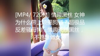 [MP4/ 720M] 情趣黑丝 女神为什么带上项圈狗链？超极品反差骚母狗，情趣开档黑丝，不愿意做女神