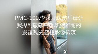 PMC-100.李蓉蓉.风韵岳母让我操到敏感高潮.饥渴难耐的发骚贱货.蜜桃影像传媒