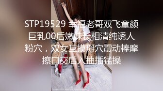 STP19529 幸福老哥双飞童颜巨乳00后嫩妹长相清纯诱人粉穴，双女互摸掰穴震动棒摩擦口交后入抽插猛操