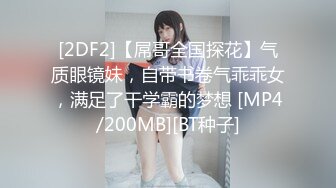 [2DF2]【屌哥全国探花】气质眼镜妹，自带书卷气乖乖女，满足了干学霸的梦想 [MP4/200MB][BT种子]