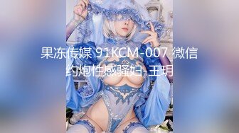 果冻传媒 91KCM-007 微信约炮性感骚妇-王玥