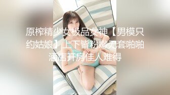 原榨精少女极品女神【男模只约姑娘】上下皆粉嫩无套啪啪酒店开房佳人难得