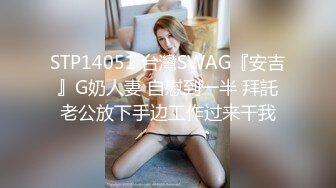 STP14051 台灣SWAG『安吉』G奶人妻 自慰到一半 拜託老公放下手边工作过来干我