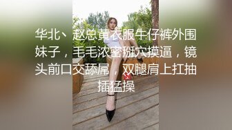 华北丶赵总黄衣服牛仔裤外围妹子，毛毛浓密掰穴摸逼，镜头前口交舔屌，双腿肩上扛抽插猛操