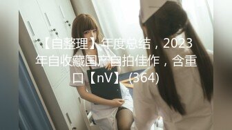 【自整理】年度总结，2023年自收藏国产自拍佳作，含重口【nV】 (364)