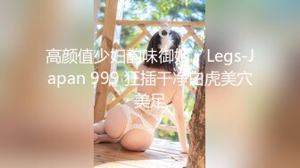 高颜值少妇韵味御姐，Legs-Japan 999 狂插干净白虎美穴美足