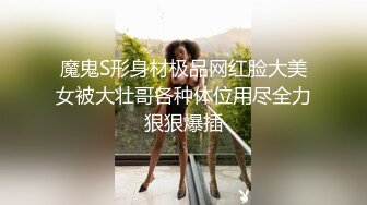 魔鬼S形身材极品网红脸大美女被大壮哥各种体位用尽全力狠狠爆插