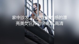 家中沙发上先把肥臀性感的漂亮美女玩弄到快高潮,高清