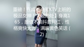 重磅！在成都商务KTV上班的极品女神！【破她处】身高165，颜值不输抖音网红，性格爽快大方，满嘴黄色笑话 (2)