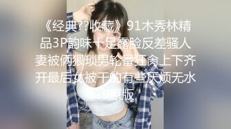 《经典??收藏》91木秀林精品3P韵味十足露脸反差骚人妻被俩猥琐男轮番狂肏上下齐开最后女被干的有些厌烦无水印原版