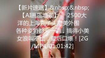 【新片速遞】&nbsp;&nbsp; 【AI画质增强】❤️2500大洋的上海丸子头甜美外围❤️各种姿势都来一遍，搞得小美女浪叫不止，最后口爆！[2G/MP4/01:01:42]