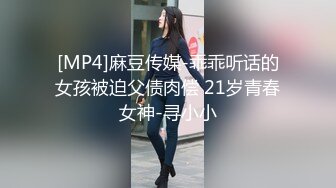 [MP4]麻豆传媒-乖乖听话的女孩被迫父债肉偿 21岁青春女神-寻小小