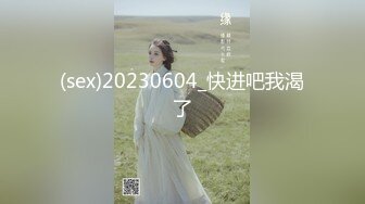 (sex)20230604_快进吧我渴了