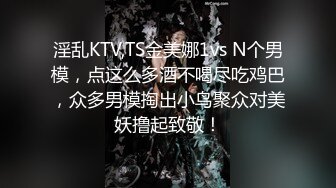 淫乱KTV,TS金美娜1vs N个男模，点这么多酒不喝尽吃鸡巴，众多男模掏出小鸟聚众对美妖撸起致敬！