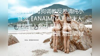 炮机1小母狗调教反差清纯小骚货〖ANAIMIYA〗被主人爸爸后入菊花 剃毛 手指玩弄菊花小穴 啪啪骚逼 炮击调教2