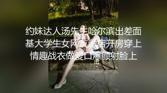 约妹达人汤先生哈尔滨出差面基大学生女网友酒店开房穿上情趣战衣做爱口爆颜射脸上